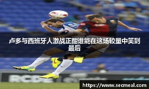 卢多与西班牙人激战正酣谁能在这场较量中笑到最后