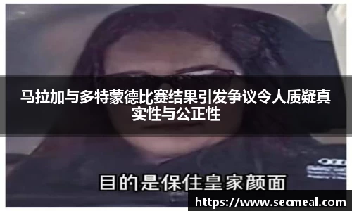 马拉加与多特蒙德比赛结果引发争议令人质疑真实性与公正性