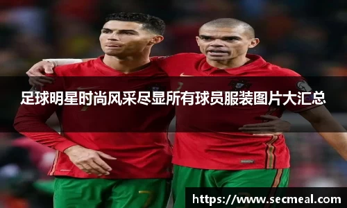 足球明星时尚风采尽显所有球员服装图片大汇总